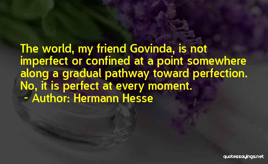 Hermann Hesse Quotes: The World, My Friend Govinda, Is Not Imperfect Or Confined At A Point Somewhere Along A Gradual Pathway Toward Perfection.
