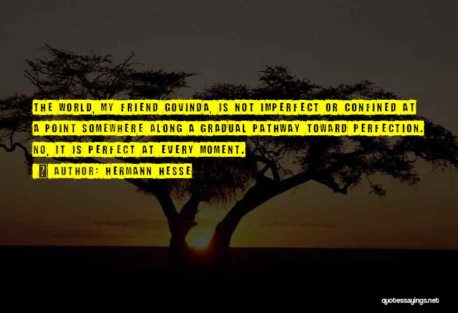 Hermann Hesse Quotes: The World, My Friend Govinda, Is Not Imperfect Or Confined At A Point Somewhere Along A Gradual Pathway Toward Perfection.