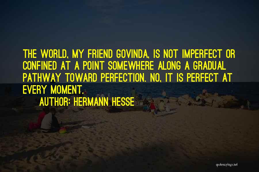 Hermann Hesse Quotes: The World, My Friend Govinda, Is Not Imperfect Or Confined At A Point Somewhere Along A Gradual Pathway Toward Perfection.