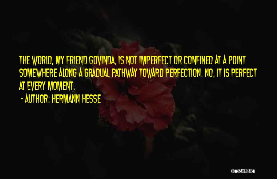 Hermann Hesse Quotes: The World, My Friend Govinda, Is Not Imperfect Or Confined At A Point Somewhere Along A Gradual Pathway Toward Perfection.