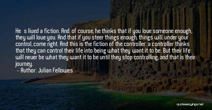 Julian Fellowes Quotes: He's Lived A Fiction. And, Of Course, He Thinks That If You Love Someone Enough, They Will Love You. And