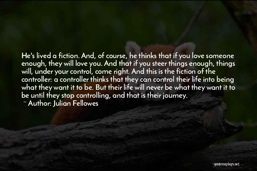 Julian Fellowes Quotes: He's Lived A Fiction. And, Of Course, He Thinks That If You Love Someone Enough, They Will Love You. And