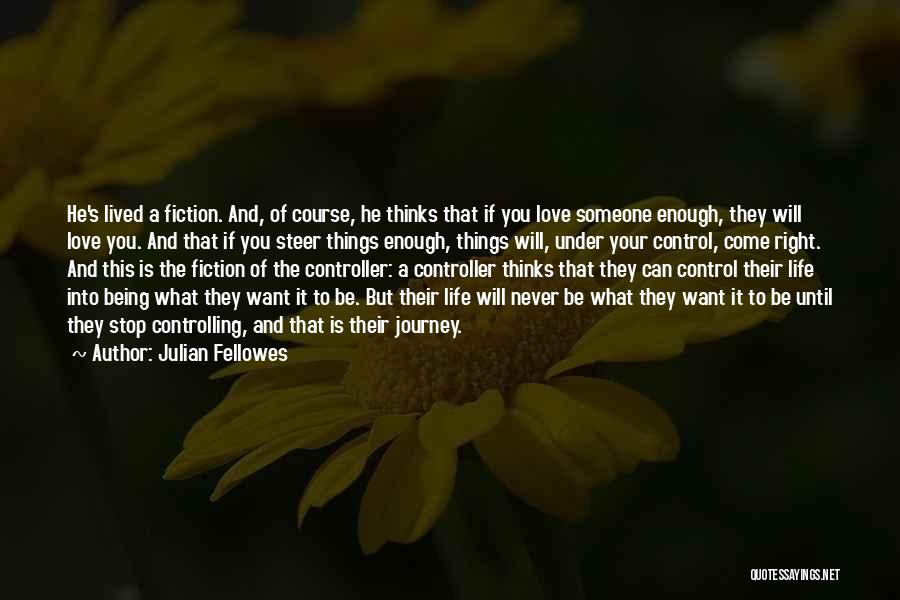 Julian Fellowes Quotes: He's Lived A Fiction. And, Of Course, He Thinks That If You Love Someone Enough, They Will Love You. And