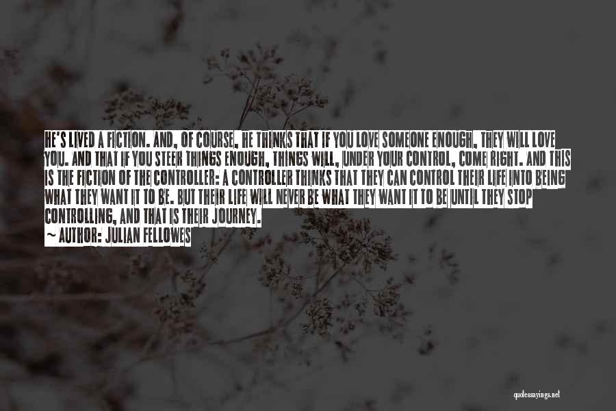 Julian Fellowes Quotes: He's Lived A Fiction. And, Of Course, He Thinks That If You Love Someone Enough, They Will Love You. And