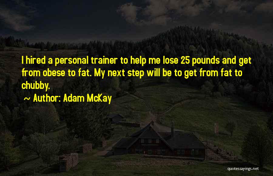 Adam McKay Quotes: I Hired A Personal Trainer To Help Me Lose 25 Pounds And Get From Obese To Fat. My Next Step