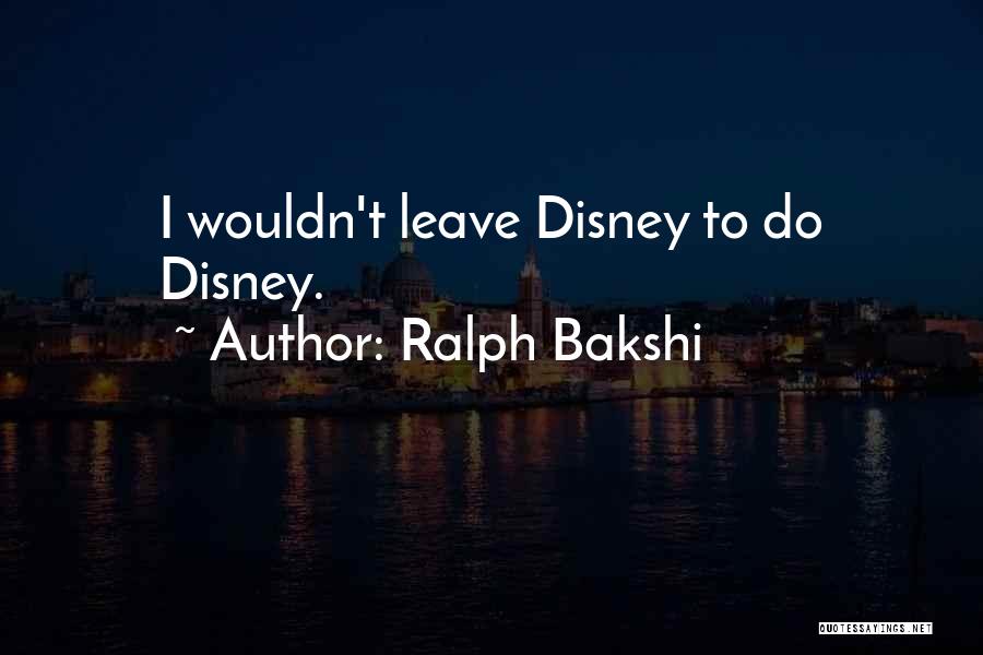 Ralph Bakshi Quotes: I Wouldn't Leave Disney To Do Disney.