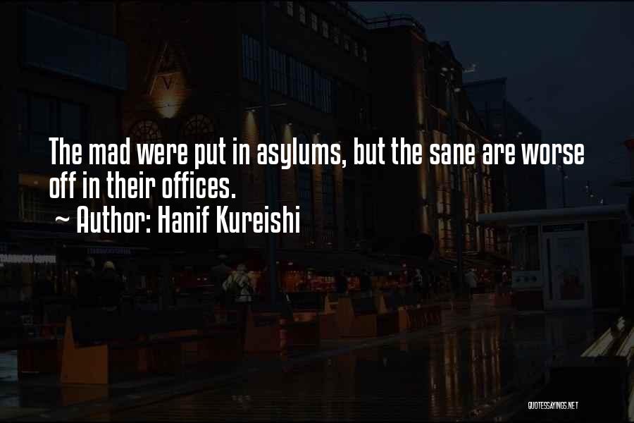 Hanif Kureishi Quotes: The Mad Were Put In Asylums, But The Sane Are Worse Off In Their Offices.