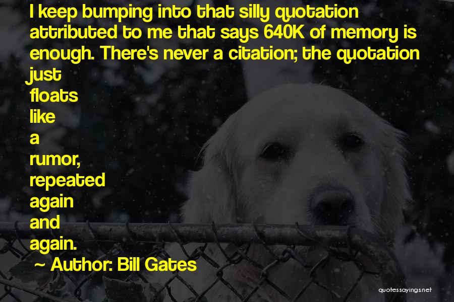 Bill Gates Quotes: I Keep Bumping Into That Silly Quotation Attributed To Me That Says 640k Of Memory Is Enough. There's Never A