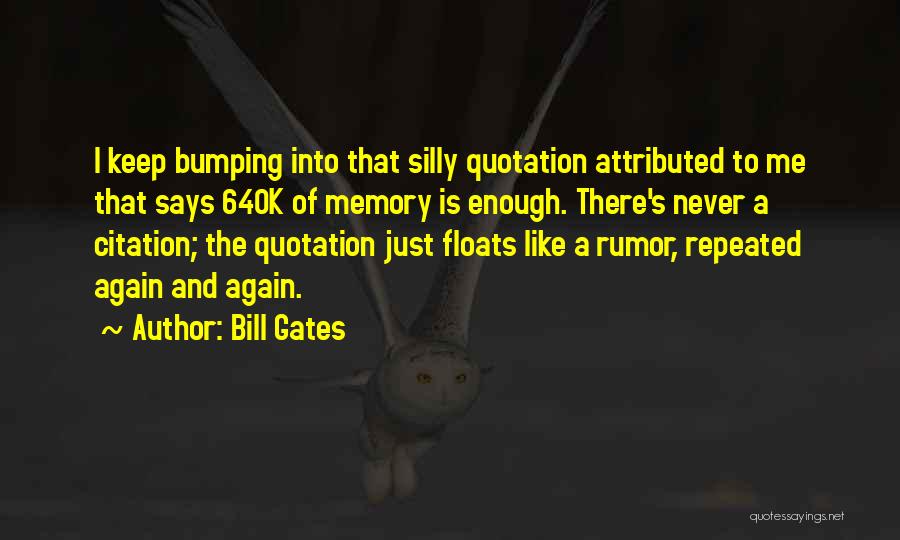 Bill Gates Quotes: I Keep Bumping Into That Silly Quotation Attributed To Me That Says 640k Of Memory Is Enough. There's Never A