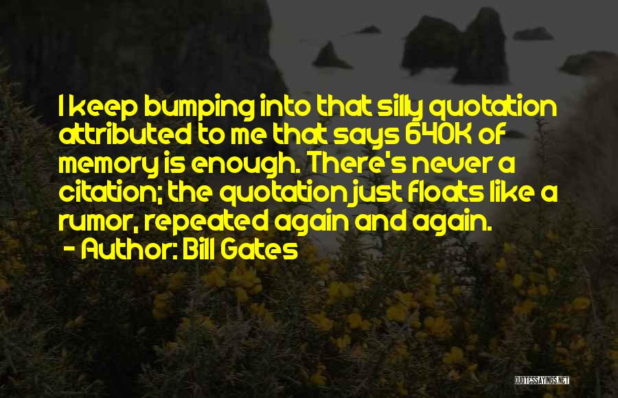 Bill Gates Quotes: I Keep Bumping Into That Silly Quotation Attributed To Me That Says 640k Of Memory Is Enough. There's Never A