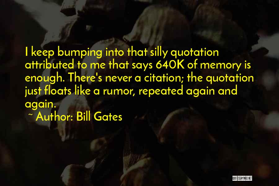 Bill Gates Quotes: I Keep Bumping Into That Silly Quotation Attributed To Me That Says 640k Of Memory Is Enough. There's Never A