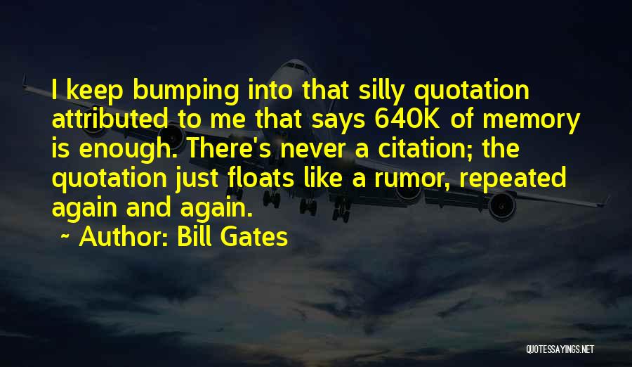 Bill Gates Quotes: I Keep Bumping Into That Silly Quotation Attributed To Me That Says 640k Of Memory Is Enough. There's Never A