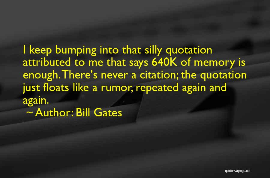 Bill Gates Quotes: I Keep Bumping Into That Silly Quotation Attributed To Me That Says 640k Of Memory Is Enough. There's Never A