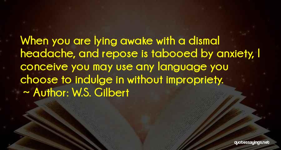 W.S. Gilbert Quotes: When You Are Lying Awake With A Dismal Headache, And Repose Is Tabooed By Anxiety, I Conceive You May Use