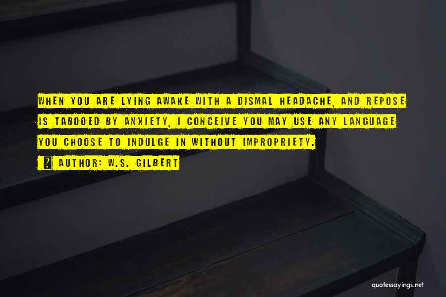 W.S. Gilbert Quotes: When You Are Lying Awake With A Dismal Headache, And Repose Is Tabooed By Anxiety, I Conceive You May Use