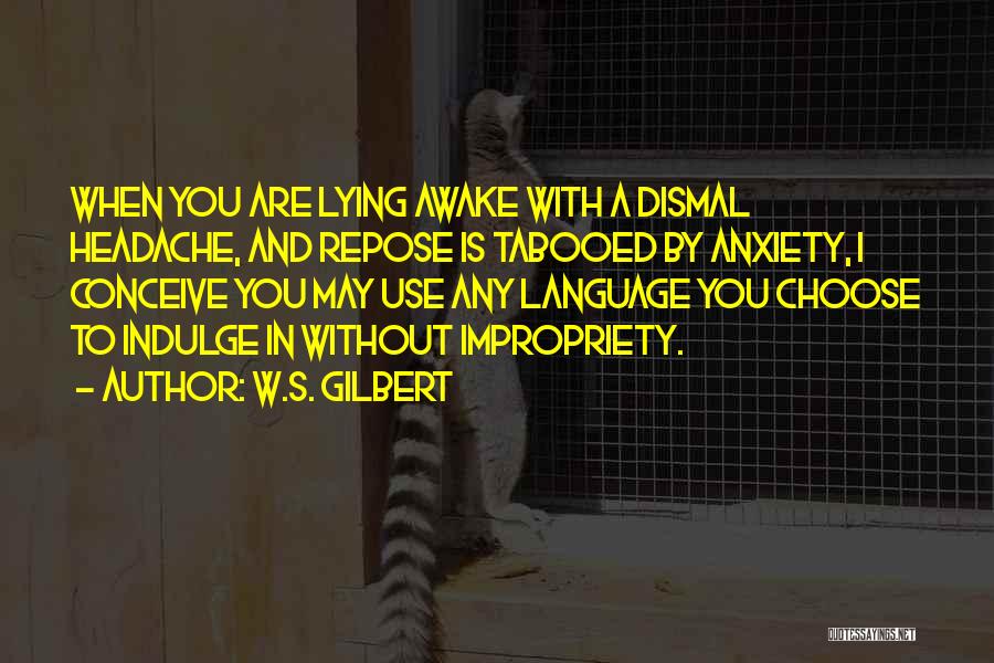 W.S. Gilbert Quotes: When You Are Lying Awake With A Dismal Headache, And Repose Is Tabooed By Anxiety, I Conceive You May Use