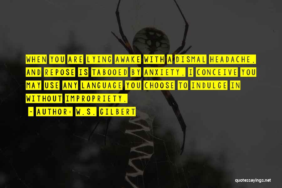 W.S. Gilbert Quotes: When You Are Lying Awake With A Dismal Headache, And Repose Is Tabooed By Anxiety, I Conceive You May Use
