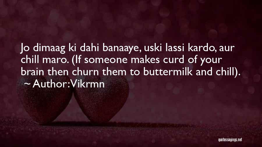 Vikrmn Quotes: Jo Dimaag Ki Dahi Banaaye, Uski Lassi Kardo, Aur Chill Maro. (if Someone Makes Curd Of Your Brain Then Churn