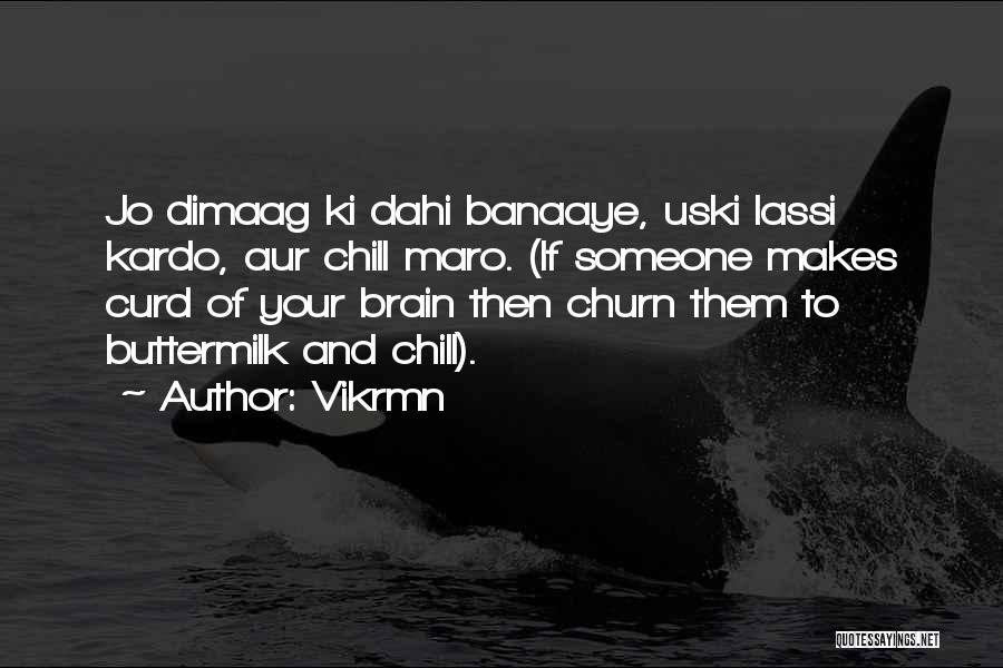 Vikrmn Quotes: Jo Dimaag Ki Dahi Banaaye, Uski Lassi Kardo, Aur Chill Maro. (if Someone Makes Curd Of Your Brain Then Churn