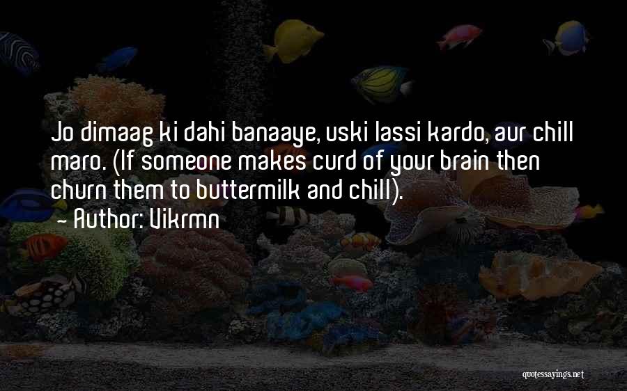Vikrmn Quotes: Jo Dimaag Ki Dahi Banaaye, Uski Lassi Kardo, Aur Chill Maro. (if Someone Makes Curd Of Your Brain Then Churn