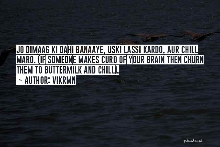 Vikrmn Quotes: Jo Dimaag Ki Dahi Banaaye, Uski Lassi Kardo, Aur Chill Maro. (if Someone Makes Curd Of Your Brain Then Churn