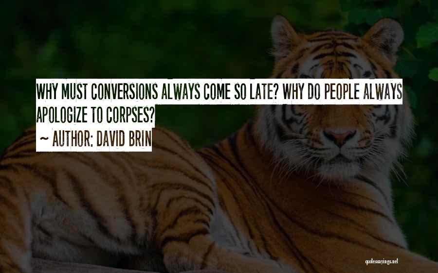 David Brin Quotes: Why Must Conversions Always Come So Late? Why Do People Always Apologize To Corpses?