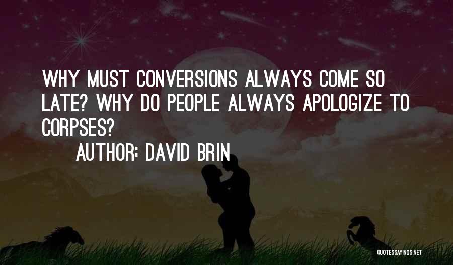 David Brin Quotes: Why Must Conversions Always Come So Late? Why Do People Always Apologize To Corpses?