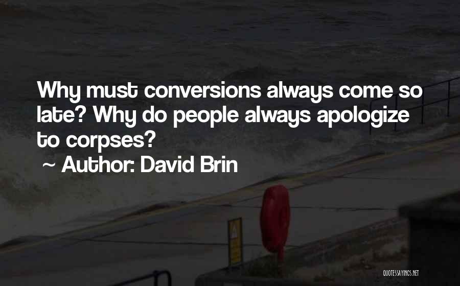 David Brin Quotes: Why Must Conversions Always Come So Late? Why Do People Always Apologize To Corpses?