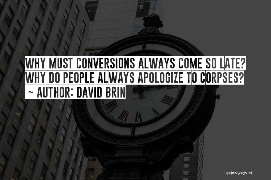 David Brin Quotes: Why Must Conversions Always Come So Late? Why Do People Always Apologize To Corpses?