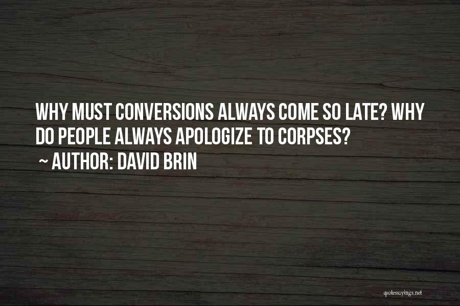 David Brin Quotes: Why Must Conversions Always Come So Late? Why Do People Always Apologize To Corpses?