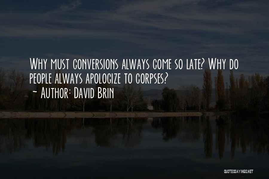 David Brin Quotes: Why Must Conversions Always Come So Late? Why Do People Always Apologize To Corpses?