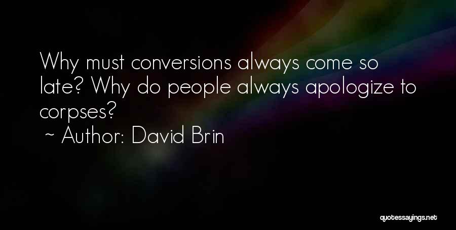 David Brin Quotes: Why Must Conversions Always Come So Late? Why Do People Always Apologize To Corpses?