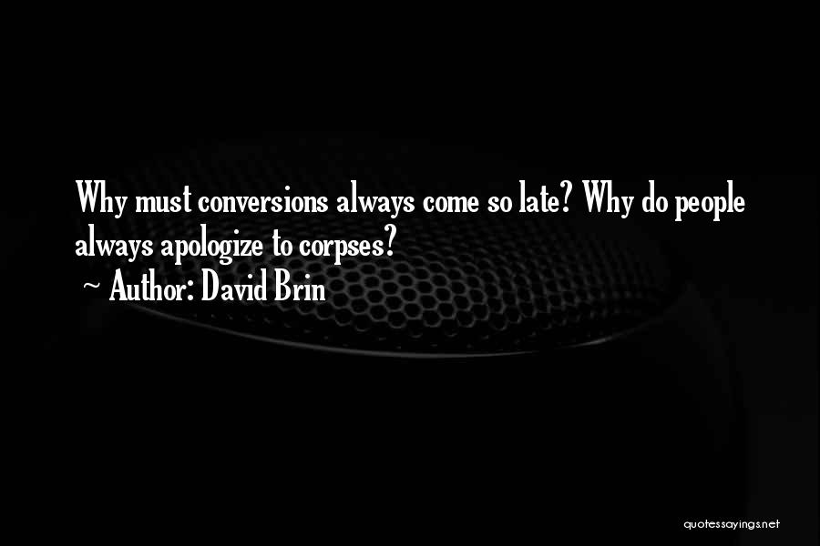 David Brin Quotes: Why Must Conversions Always Come So Late? Why Do People Always Apologize To Corpses?