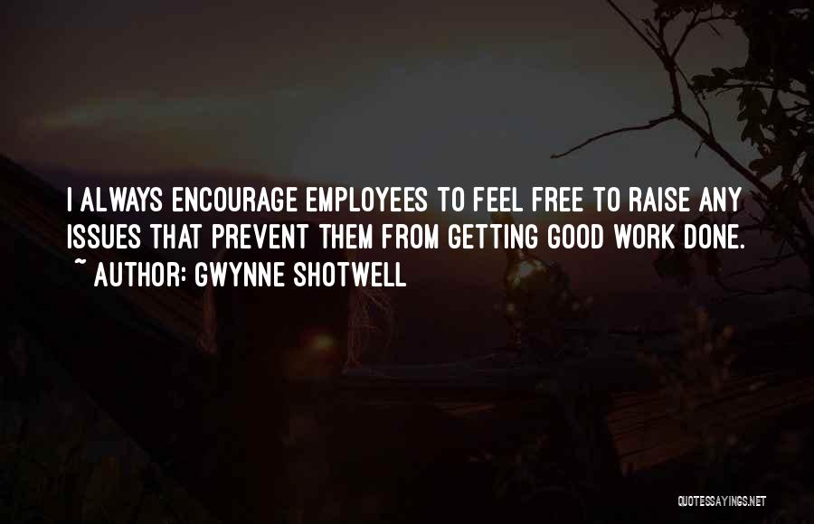 Gwynne Shotwell Quotes: I Always Encourage Employees To Feel Free To Raise Any Issues That Prevent Them From Getting Good Work Done.