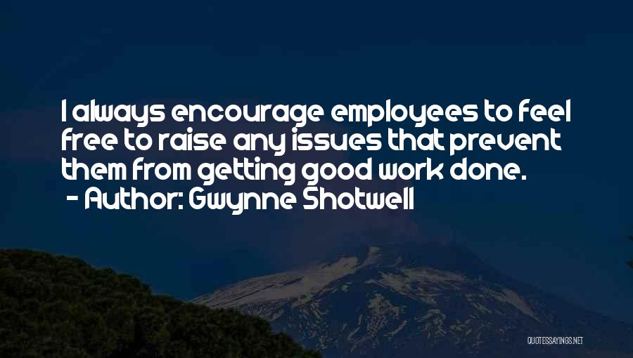 Gwynne Shotwell Quotes: I Always Encourage Employees To Feel Free To Raise Any Issues That Prevent Them From Getting Good Work Done.