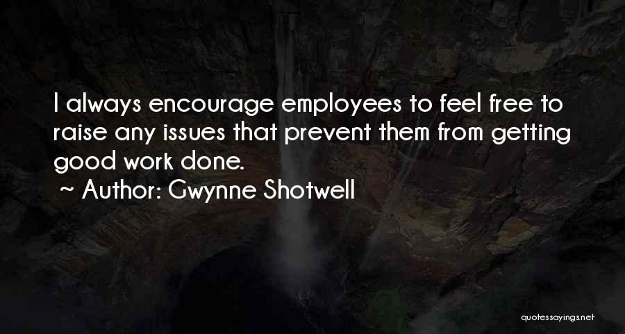 Gwynne Shotwell Quotes: I Always Encourage Employees To Feel Free To Raise Any Issues That Prevent Them From Getting Good Work Done.