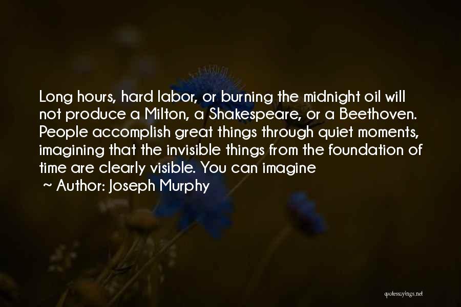 Joseph Murphy Quotes: Long Hours, Hard Labor, Or Burning The Midnight Oil Will Not Produce A Milton, A Shakespeare, Or A Beethoven. People