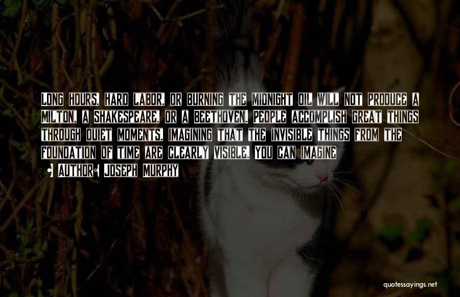 Joseph Murphy Quotes: Long Hours, Hard Labor, Or Burning The Midnight Oil Will Not Produce A Milton, A Shakespeare, Or A Beethoven. People