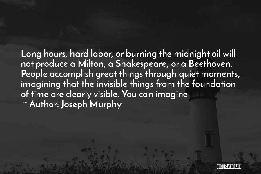 Joseph Murphy Quotes: Long Hours, Hard Labor, Or Burning The Midnight Oil Will Not Produce A Milton, A Shakespeare, Or A Beethoven. People