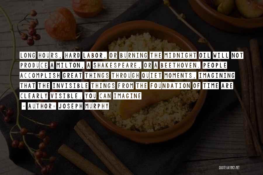Joseph Murphy Quotes: Long Hours, Hard Labor, Or Burning The Midnight Oil Will Not Produce A Milton, A Shakespeare, Or A Beethoven. People