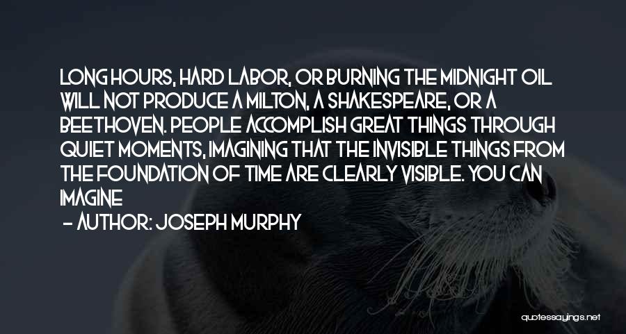 Joseph Murphy Quotes: Long Hours, Hard Labor, Or Burning The Midnight Oil Will Not Produce A Milton, A Shakespeare, Or A Beethoven. People