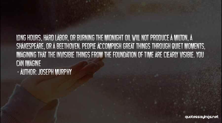 Joseph Murphy Quotes: Long Hours, Hard Labor, Or Burning The Midnight Oil Will Not Produce A Milton, A Shakespeare, Or A Beethoven. People