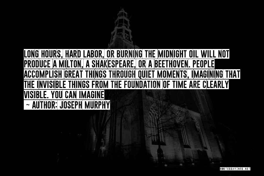 Joseph Murphy Quotes: Long Hours, Hard Labor, Or Burning The Midnight Oil Will Not Produce A Milton, A Shakespeare, Or A Beethoven. People