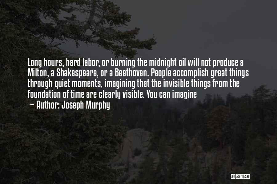 Joseph Murphy Quotes: Long Hours, Hard Labor, Or Burning The Midnight Oil Will Not Produce A Milton, A Shakespeare, Or A Beethoven. People