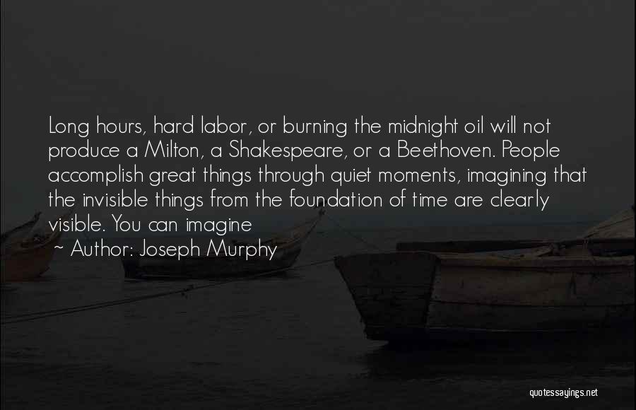 Joseph Murphy Quotes: Long Hours, Hard Labor, Or Burning The Midnight Oil Will Not Produce A Milton, A Shakespeare, Or A Beethoven. People