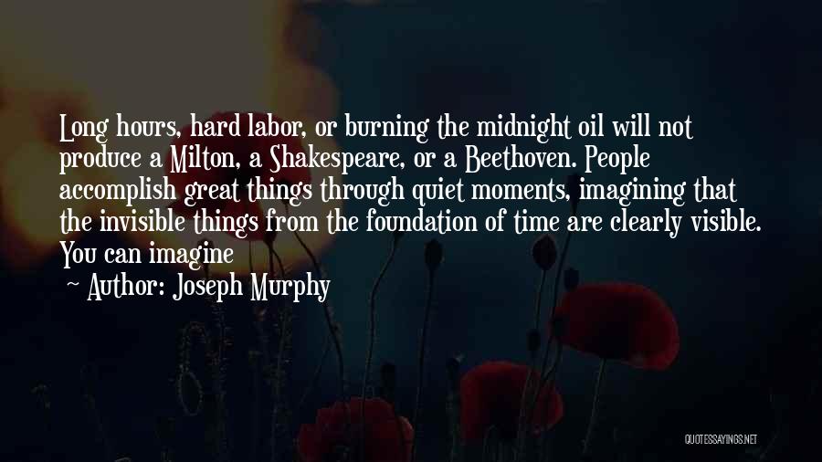 Joseph Murphy Quotes: Long Hours, Hard Labor, Or Burning The Midnight Oil Will Not Produce A Milton, A Shakespeare, Or A Beethoven. People