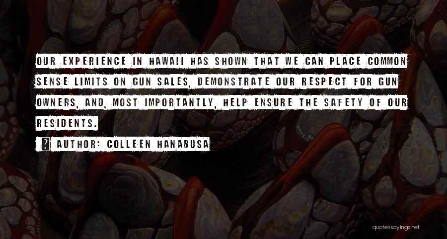 Colleen Hanabusa Quotes: Our Experience In Hawaii Has Shown That We Can Place Common Sense Limits On Gun Sales, Demonstrate Our Respect For