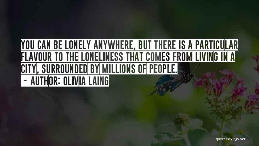 Olivia Laing Quotes: You Can Be Lonely Anywhere, But There Is A Particular Flavour To The Loneliness That Comes From Living In A
