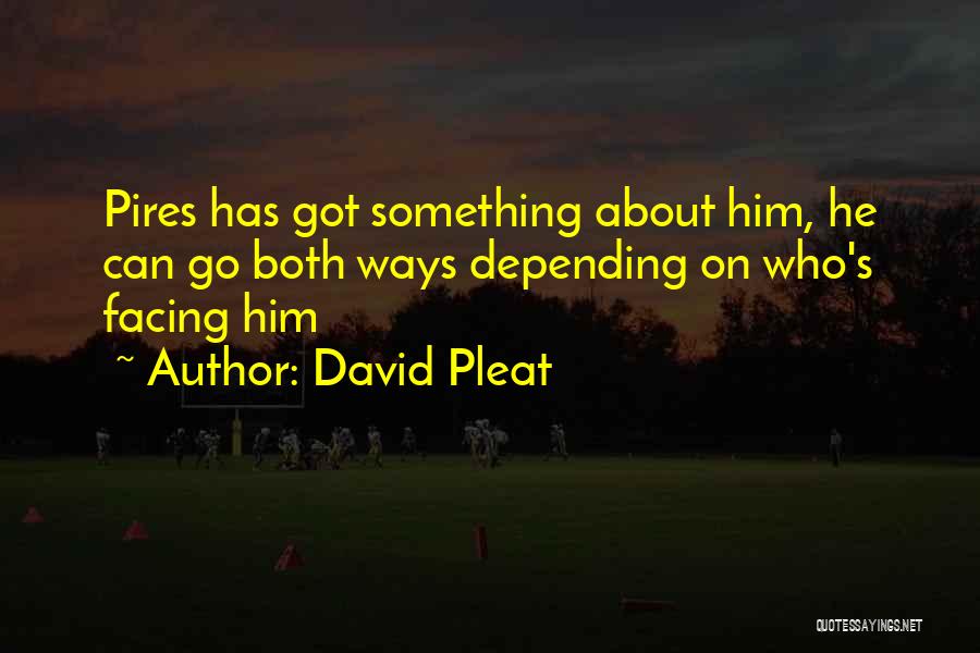 David Pleat Quotes: Pires Has Got Something About Him, He Can Go Both Ways Depending On Who's Facing Him