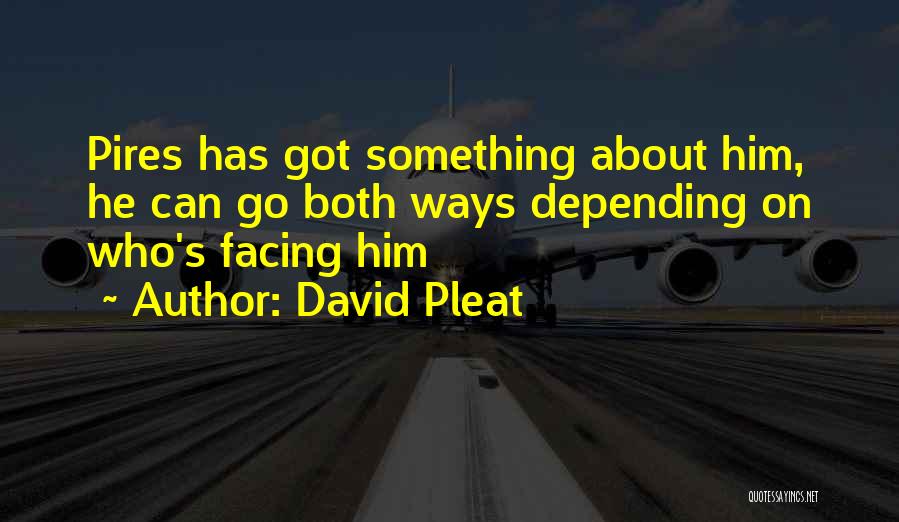 David Pleat Quotes: Pires Has Got Something About Him, He Can Go Both Ways Depending On Who's Facing Him